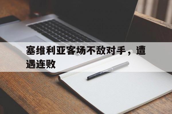 欧博官网-塞维利亚客场不敌对手,遭遇连败是真的吗
